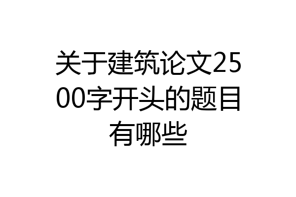 关于建筑论文2500字开头的题目有哪些