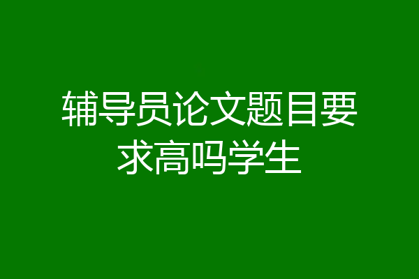 辅导员论文题目要求高吗学生