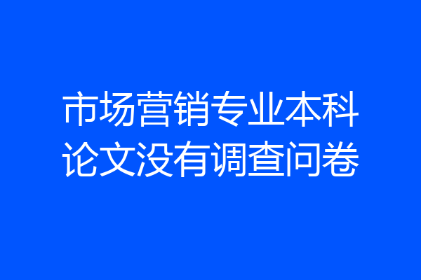 市场营销专业本科论文没有调查问卷