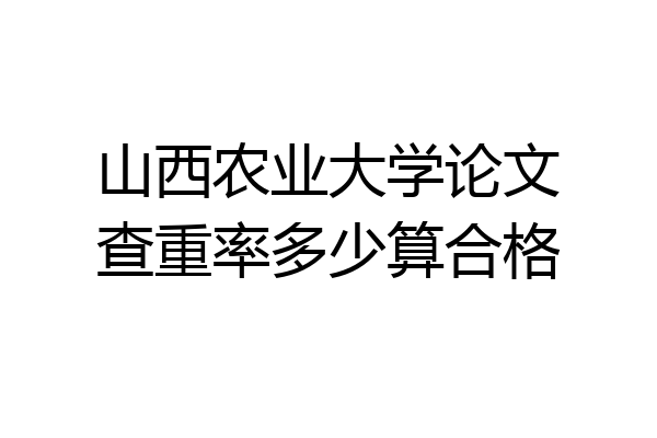山西农业大学论文查重率多少算合格