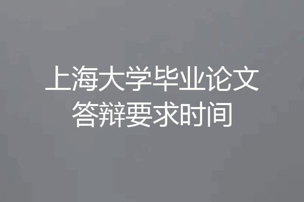上海大学毕业论文答辩要求时间