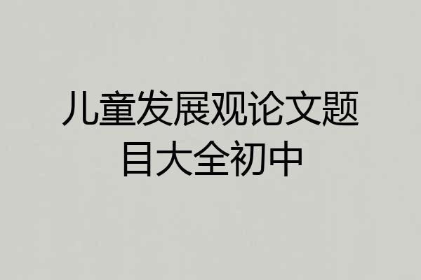 儿童发展观论文题目大全初中