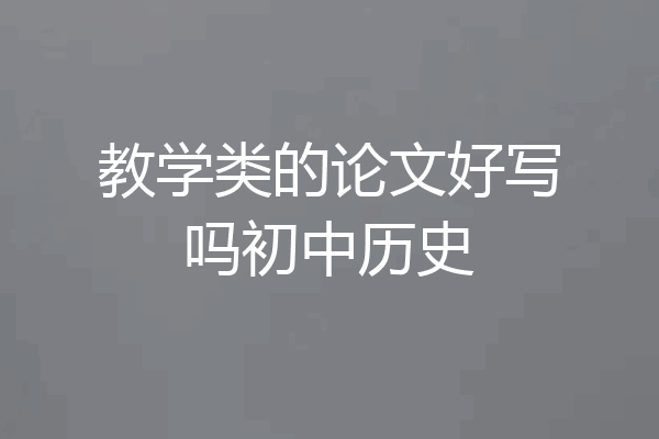 教学类的论文好写吗初中历史