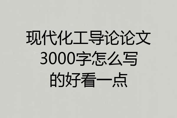 现代化工导论论文3000字怎么写的好看一点