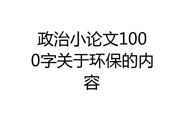 政治小论文1000字关于环保的内容