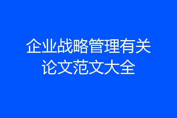 企业战略管理有关论文范文大全