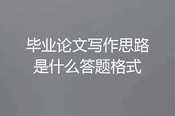 毕业论文写作思路是什么答题格式