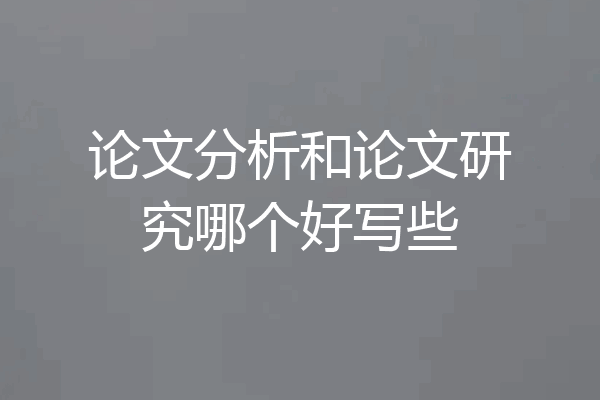 论文分析和论文研究哪个好写些