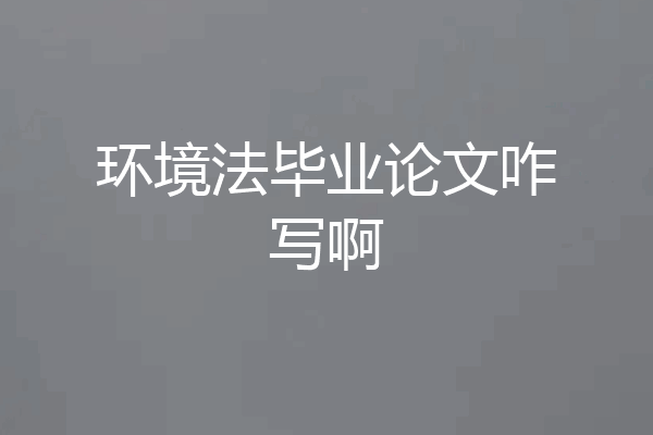 环境法毕业论文咋写啊