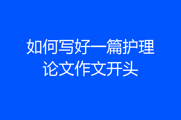 如何写好一篇护理论文作文开头