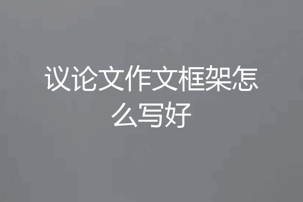议论文作文框架怎么写好