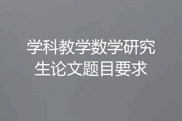 学科教学数学研究生论文题目要求