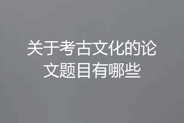 关于考古文化的论文题目有哪些