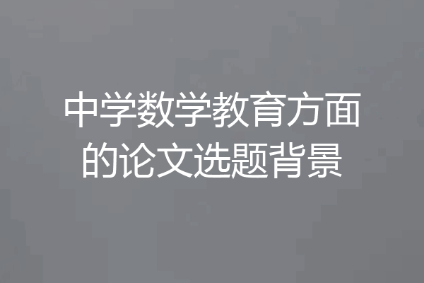 中学数学教育方面的论文选题背景