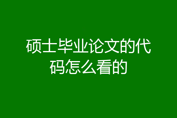 硕士毕业论文的代码怎么看的