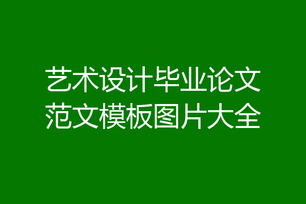 艺术设计毕业论文范文模板图片大全