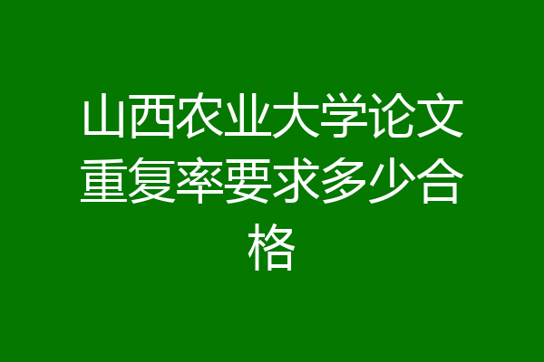 山西农业大学论文重复率要求多少合格