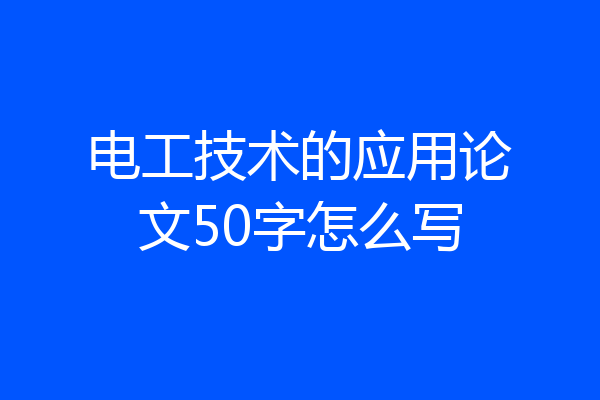电工技术的应用论文50字怎么写