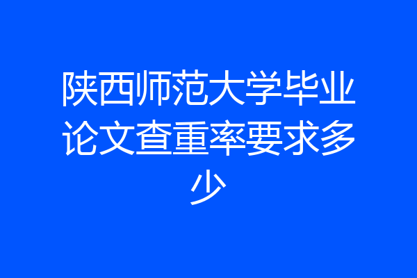 陕西师范大学毕业论文查重率要求多少
