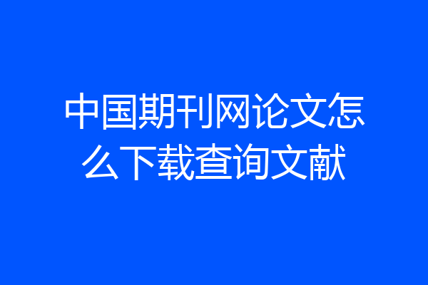 中国期刊网论文怎么下载查询文献