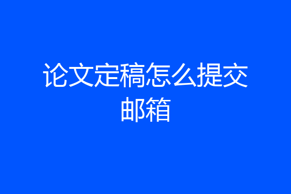 论文定稿怎么提交邮箱
