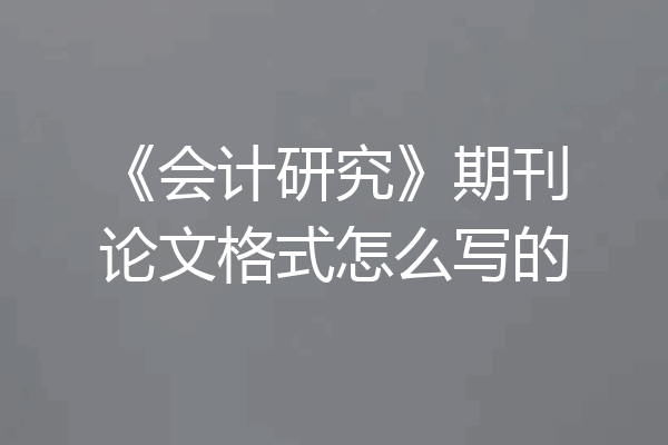 《会计研究》期刊论文格式怎么写的