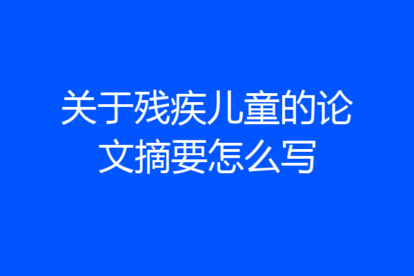 关于残疾儿童的论文摘要怎么写
