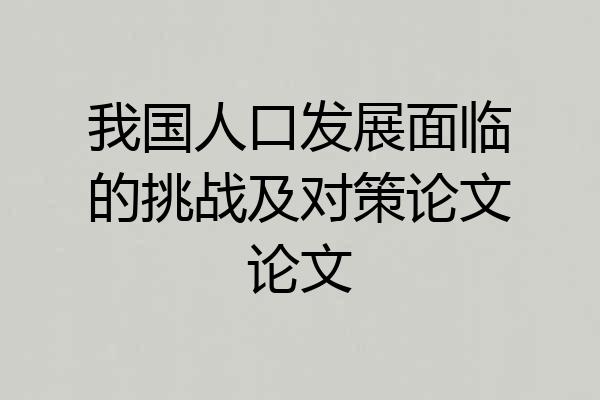我国人口发展面临的挑战及对策论文论文