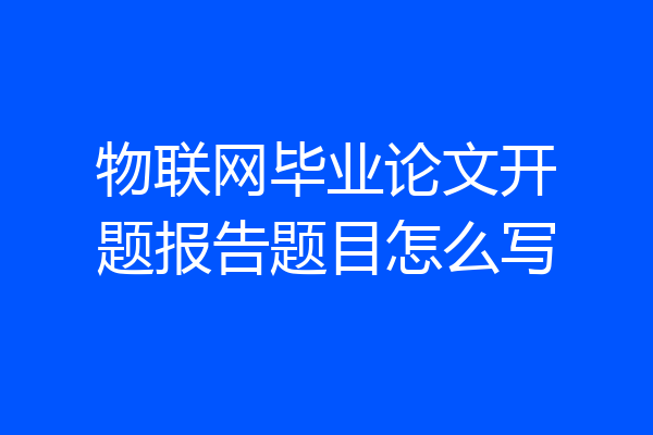 物联网毕业论文开题报告题目怎么写