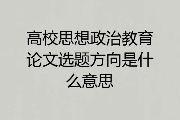 高校思想政治教育论文选题方向是什么意思