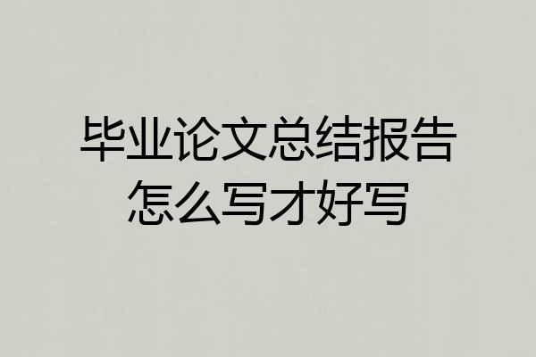 毕业论文总结报告怎么写才好写