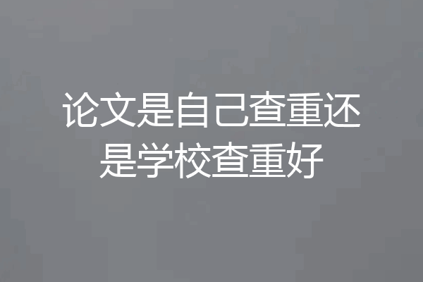 论文是自己查重还是学校查重好