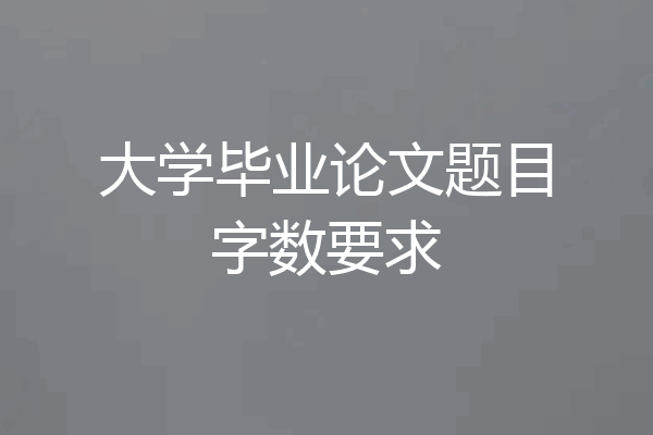 大学毕业论文题目字数要求