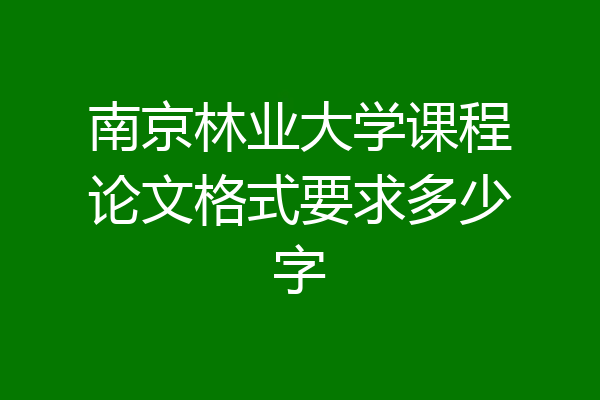 南京林业大学课程论文格式要求多少字