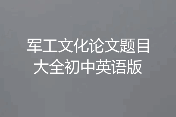 军工文化论文题目大全初中英语版