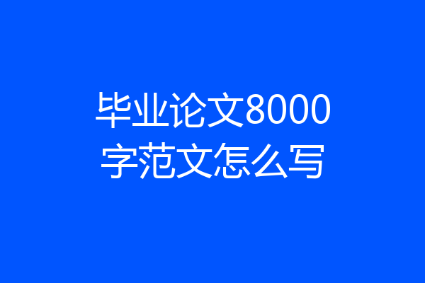 毕业论文8000字范文怎么写