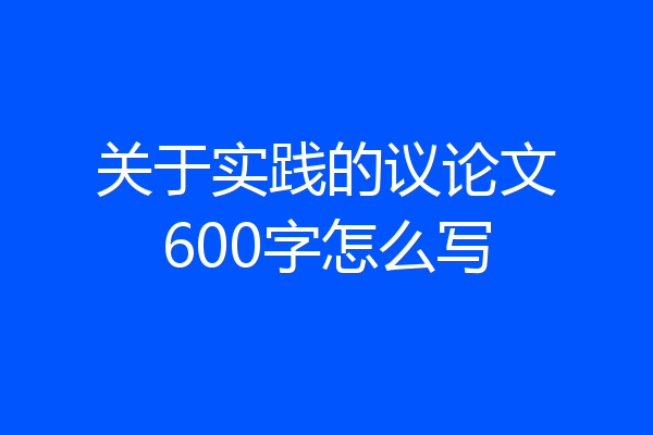 关于实践的议论文600字怎么写