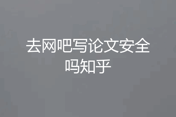 去网吧写论文安全吗知乎