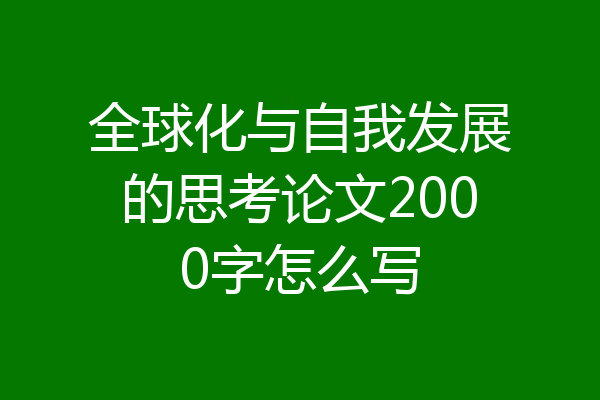 全球化与自我发展的思考论文2000字怎么写