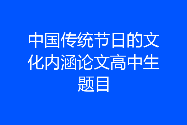 中国传统节日的文化内涵论文高中生题目