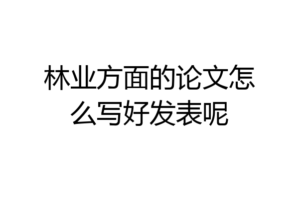 林业方面的论文怎么写好发表呢