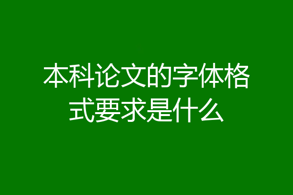 本科论文的字体格式要求是什么