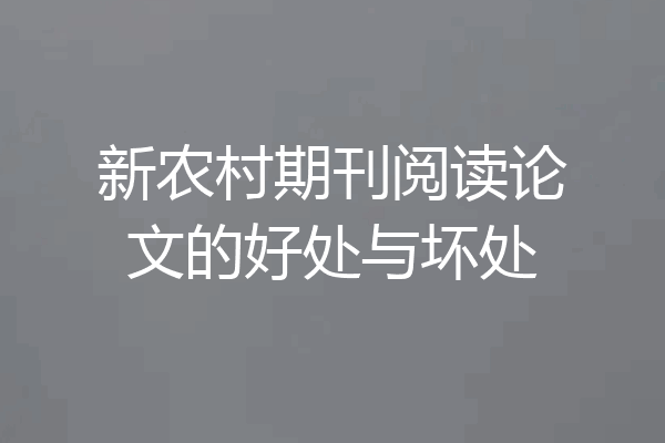 新农村期刊阅读论文的好处与坏处