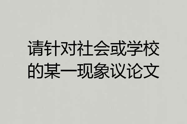 请针对社会或学校的某一现象议论文
