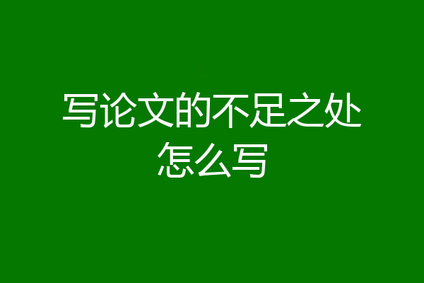 写论文的不足之处怎么写