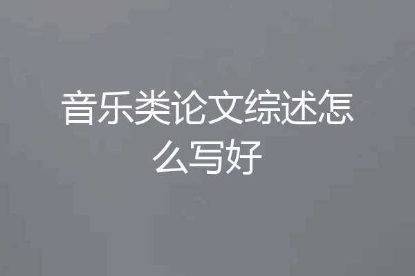 音乐类论文综述怎么写好