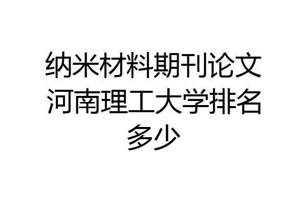 纳米材料期刊论文河南理工大学排名多少