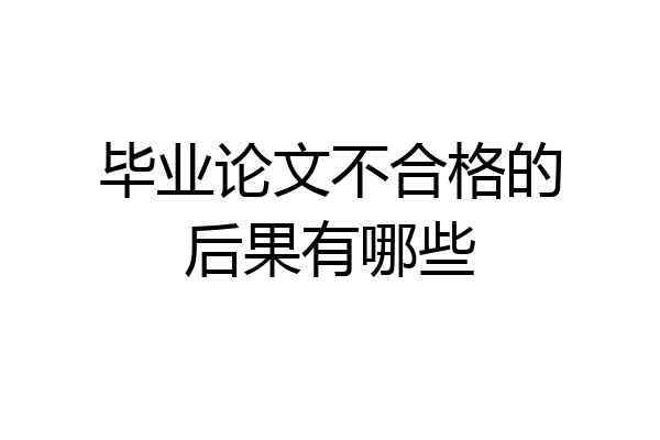 毕业论文不合格的后果有哪些