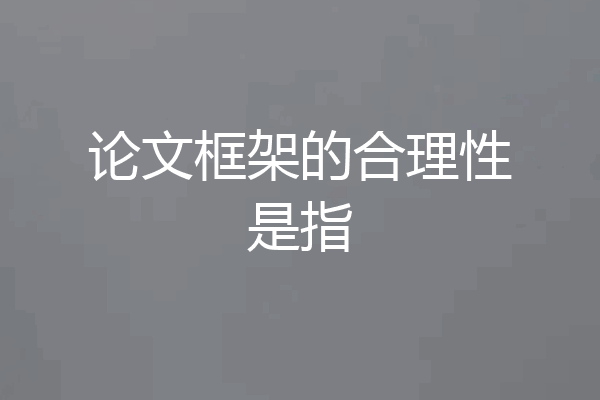 论文框架的合理性是指
