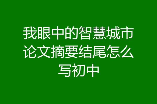 我眼中的智慧城市论文摘要结尾怎么写初中